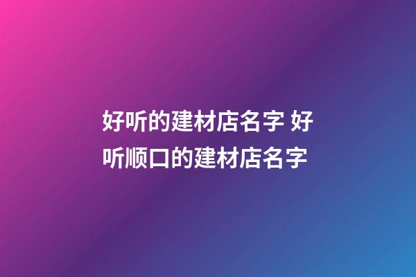 好听的建材店名字 好听顺口的建材店名字-第1张-店铺起名-玄机派